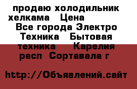 продаю холодильник хелкама › Цена ­ 20 900 - Все города Электро-Техника » Бытовая техника   . Карелия респ.,Сортавала г.